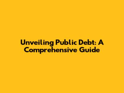 Unveiling Public Debt: A Comprehensive Guide