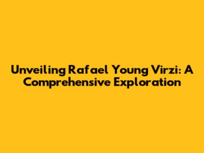Unveiling Rafael Young Virzi: A Comprehensive Exploration