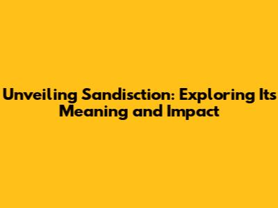 Unveiling Sandisction: Exploring Its Meaning and Impact