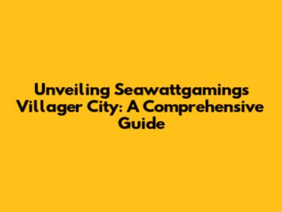 Unveiling Seawattgaming's Villager City: A Comprehensive Guide
