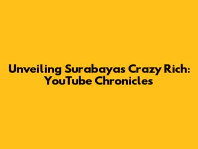 Unveiling Surabaya's Crazy Rich: YouTube Chronicles