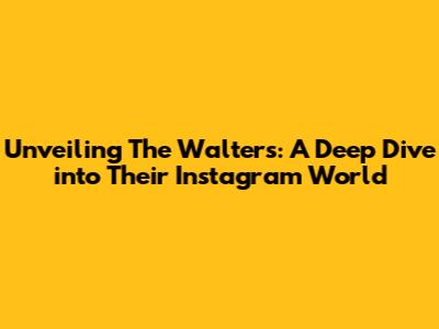 Unveiling The Walters: A Deep Dive into Their Instagram World