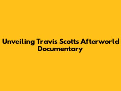 Unveiling Travis Scott's 'Afterworld' Documentary