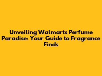 Unveiling Walmart's Perfume Paradise: Your Guide to Fragrance Finds