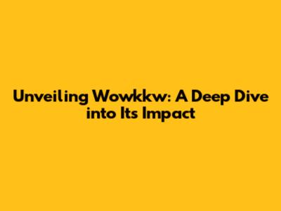 Unveiling Wowkkw: A Deep Dive into Its Impact