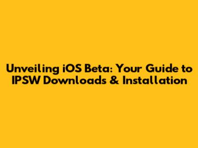 Unveiling iOS Beta: Your Guide to IPSW Downloads & Installation