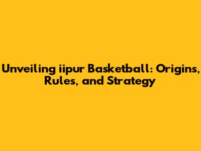 Unveiling iipur Basketball: Origins, Rules, and Strategy