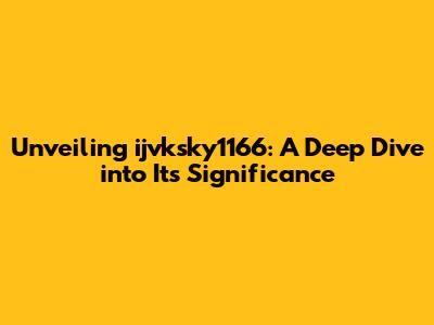 Unveiling ijvksky1166: A Deep Dive into Its Significance