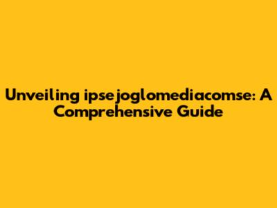 Unveiling ipsejoglomediacomse: A Comprehensive Guide