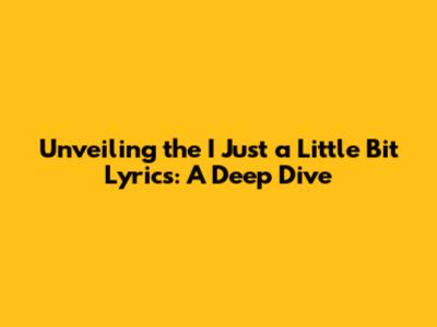Unveiling the 'I Just a Little Bit' Lyrics: A Deep Dive