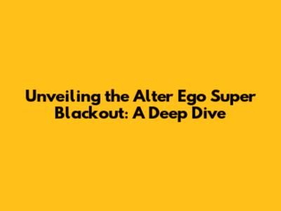 Unveiling the Alter Ego Super Blackout: A Deep Dive