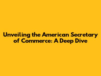Unveiling the American Secretary of Commerce: A Deep Dive