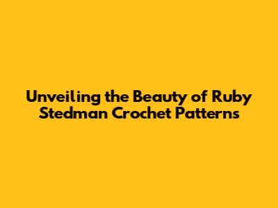 Unveiling the Beauty of Ruby Stedman Crochet Patterns