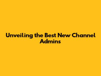 Unveiling the Best New Channel Admins