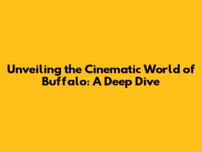 Unveiling the Cinematic World of 'Buffalo': A Deep Dive