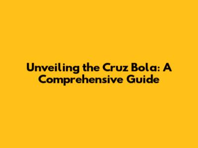 Unveiling the Cruz Bola: A Comprehensive Guide
