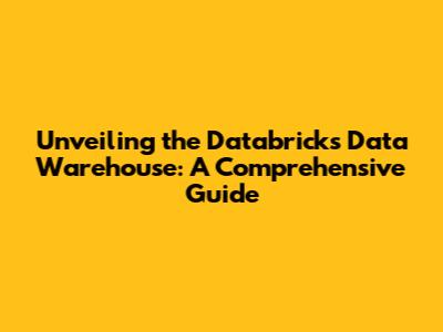 Unveiling the Databricks Data Warehouse: A Comprehensive Guide