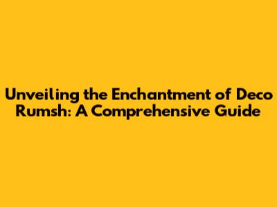 Unveiling the Enchantment of Deco Rumsh: A Comprehensive Guide