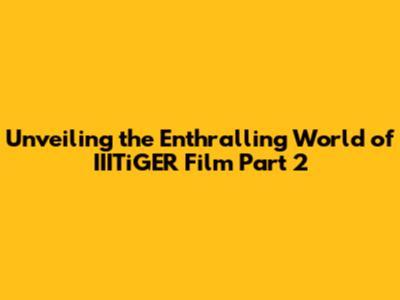 Unveiling the Enthralling World of IIITiGER Film Part 2