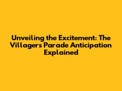 Unveiling the Excitement: 'The Villagers' Parade Anticipation Explained'