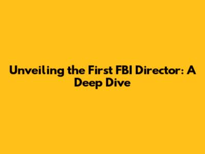 Unveiling the First FBI Director: A Deep Dive