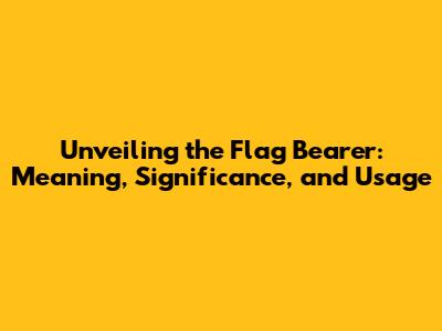 Unveiling the Flag Bearer: Meaning, Significance, and Usage