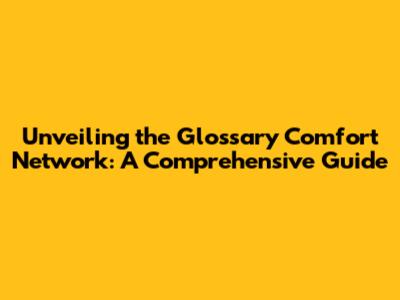 Unveiling the Glossary Comfort Network: A Comprehensive Guide