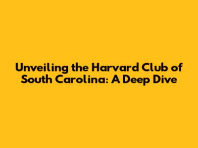 Unveiling the Harvard Club of South Carolina: A Deep Dive