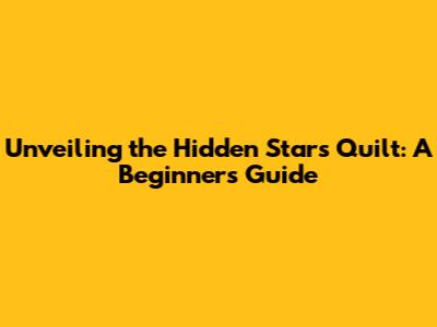 Unveiling the Hidden Stars Quilt: A Beginner's Guide