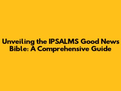 Unveiling the IPSALMS Good News Bible: A Comprehensive Guide