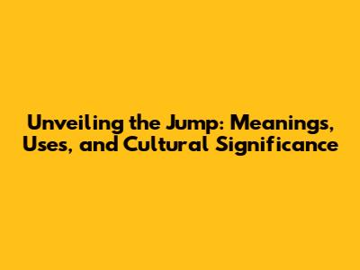 Unveiling the Jump: Meanings, Uses, and Cultural Significance