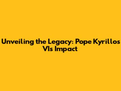 Unveiling the Legacy: Pope Kyrillos VI's Impact