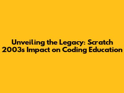 Unveiling the Legacy: Scratch 2003's Impact on Coding Education