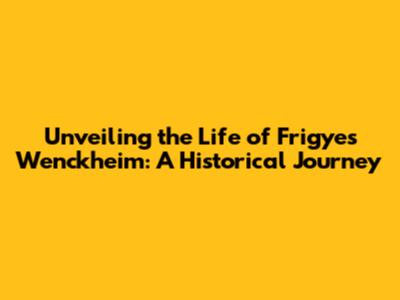 Unveiling the Life of Frigyes Wenckheim: A Historical Journey