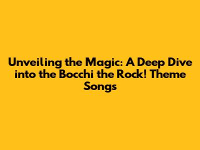 Unveiling the Magic: A Deep Dive into the Bocchi the Rock! Theme Songs