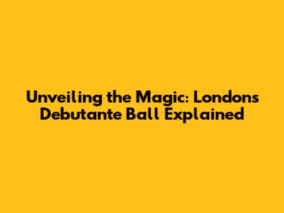 Unveiling the Magic: London's Debutante Ball Explained