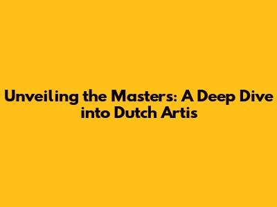 Unveiling the Masters: A Deep Dive into Dutch Artis