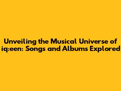 Unveiling the Musical Universe of iq:een: Songs and Albums Explored