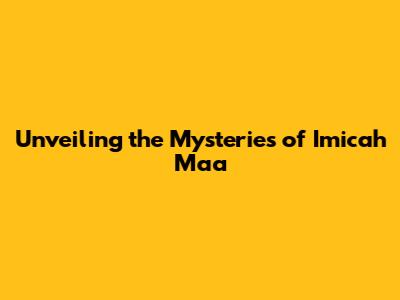 Unveiling the Mysteries of Imicah Ma'a