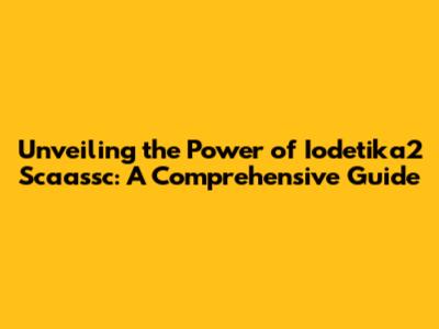 Unveiling the Power of Iodetika2 Scaassc: A Comprehensive Guide