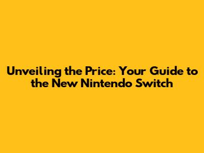 Unveiling the Price: Your Guide to the New Nintendo Switch