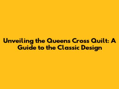 Unveiling the Queens Cross Quilt: A Guide to the Classic Design