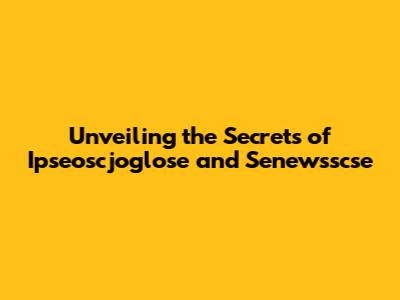 Unveiling the Secrets of Ipseoscjoglose and Senewsscse