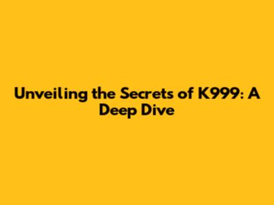 Unveiling the Secrets of K999: A Deep Dive