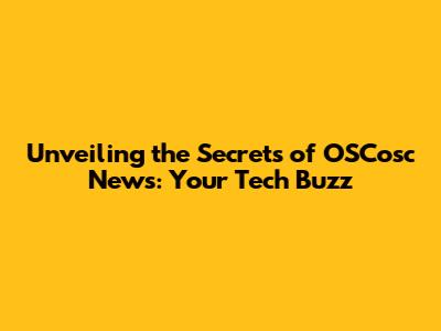 Unveiling the Secrets of OSCosc News: Your Tech Buzz