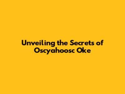 Unveiling the Secrets of Oscyahoosc Oke