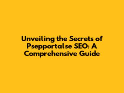 Unveiling the Secrets of Psepportalse SEO: A Comprehensive Guide