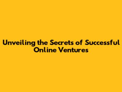 Unveiling the Secrets of Successful Online Ventures