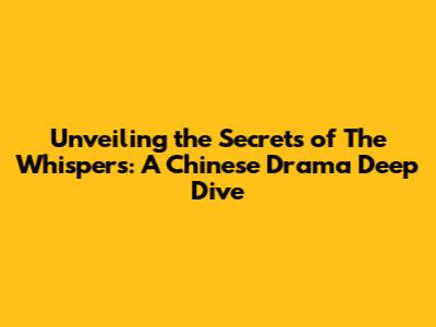Unveiling the Secrets of The Whispers: A Chinese Drama Deep Dive