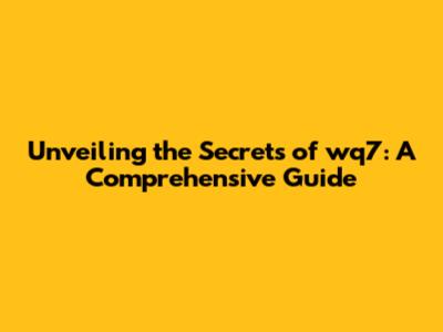 Unveiling the Secrets of wq7: A Comprehensive Guide